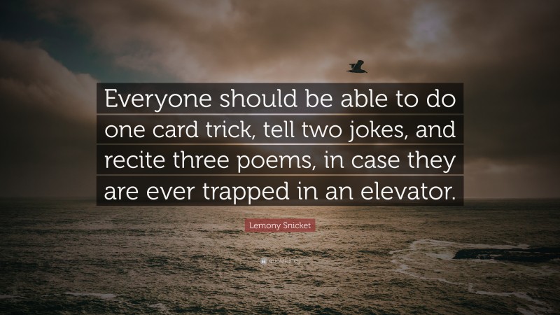 Lemony Snicket Quote: “Everyone should be able to do one card trick, tell two jokes, and recite three poems, in case they are ever trapped in an elevator.”