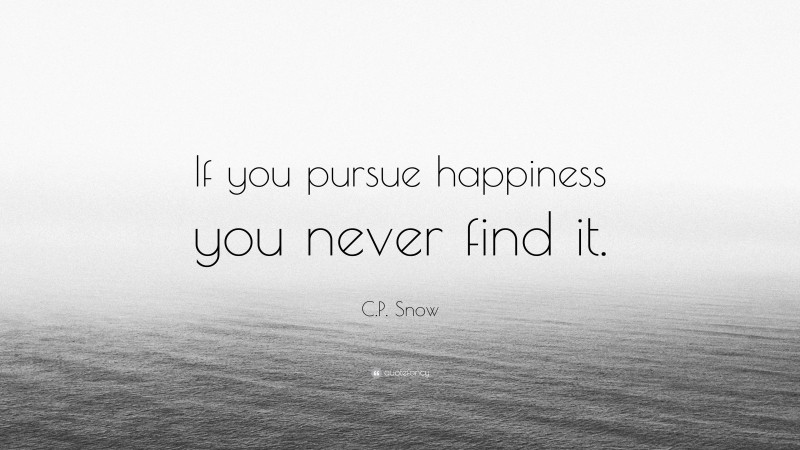 C.P. Snow Quote: “If you pursue happiness you never find it.”