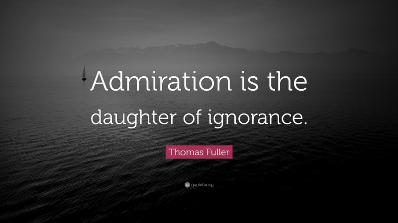 Thomas Fuller Quote: “Admiration is the daughter of ignorance.”