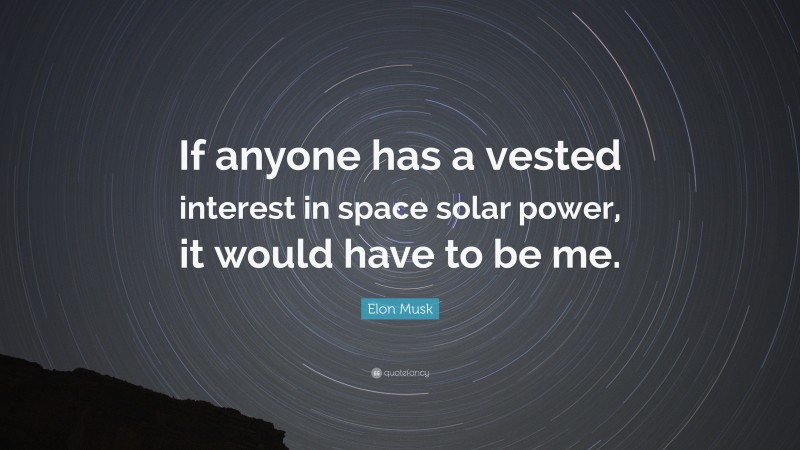 Elon Musk Quote: “If anyone has a vested interest in space solar power, it would have to be me.”