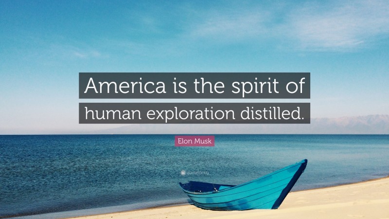 Elon Musk Quote: “America is the spirit of human exploration distilled.”