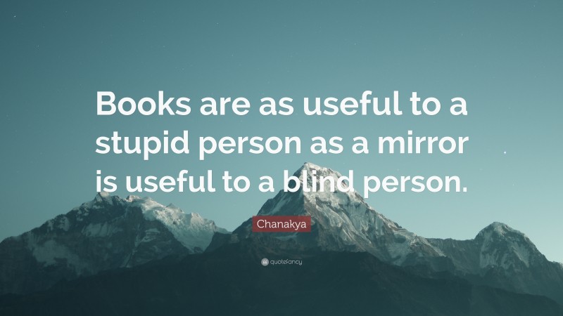 Chanakya Quote: “Books are as useful to a stupid person as a mirror is useful to a blind person.”