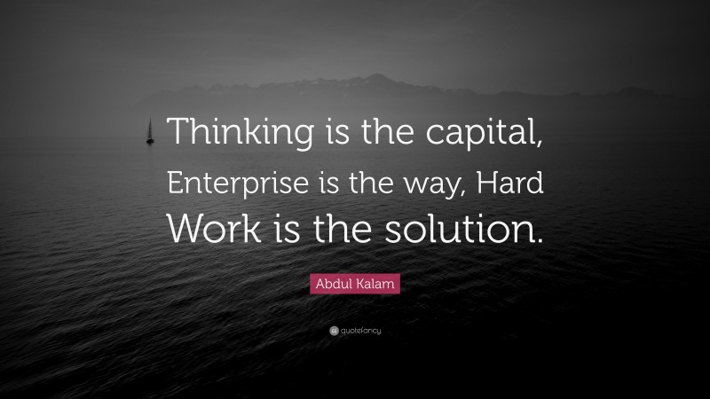 Abdul Kalam Quote: “Thinking is the capital, Enterprise is the way, Hard Work is the solution.”