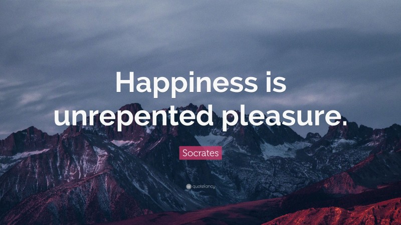Socrates Quote: “Happiness is unrepented pleasure.”
