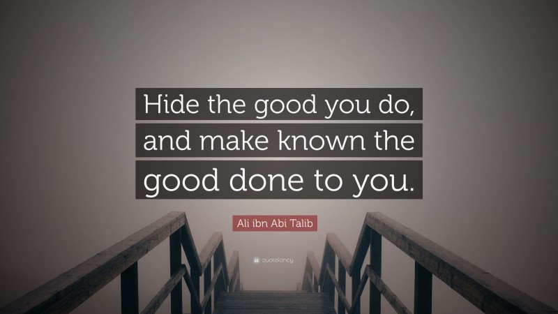 Ali ibn Abi Talib Quote: “Hide the good you do, and make known the good done to you.”
