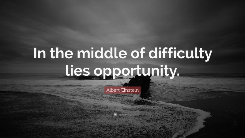 Albert Einstein Quote: “In the middle of difficulty lies opportunity.”