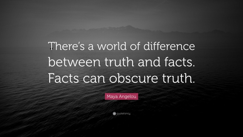 Maya Angelou Quote: “There’s a world of difference between truth and facts. Facts can obscure truth.”