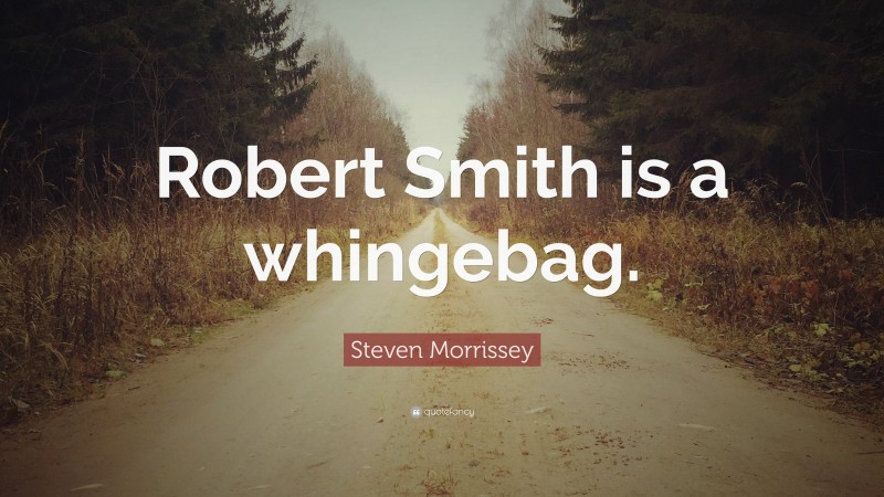 Steven Morrissey Quote: “Robert Smith is a whingebag.”