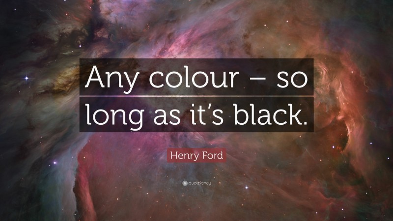 Henry Ford Quote: “Any colour – so long as it’s black.”
