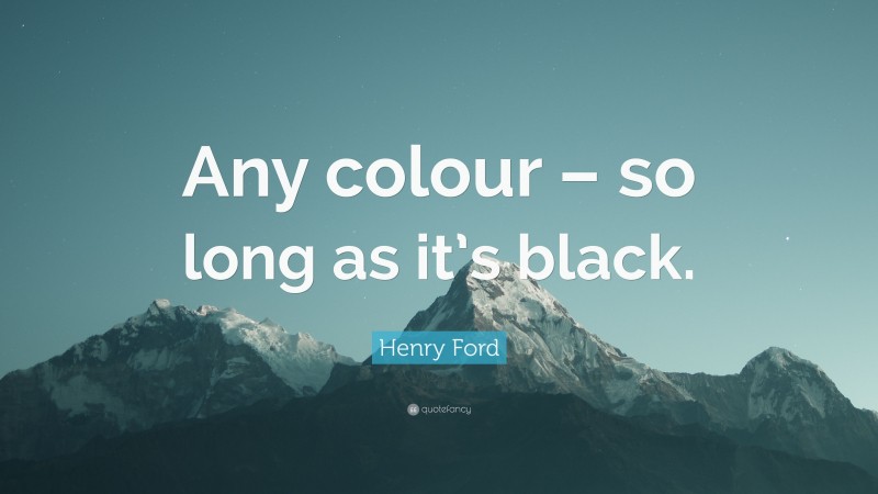 Henry Ford Quote: “Any colour – so long as it’s black.”