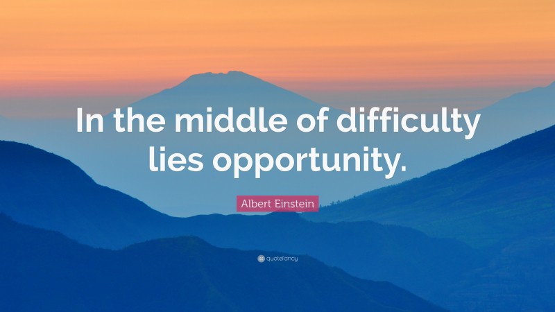 Albert Einstein Quote: “In the middle of difficulty lies opportunity.”