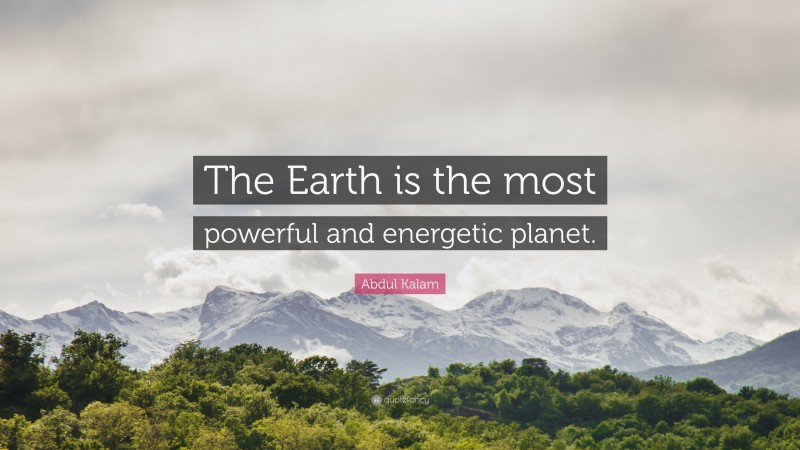 Abdul Kalam Quote: “The Earth is the most powerful and energetic planet.”