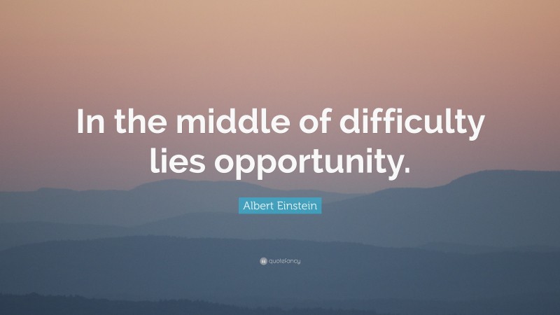Albert Einstein Quote: “In the middle of difficulty lies opportunity.”