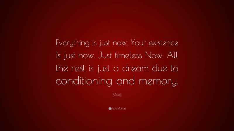 Mooji Quote: “Everything is just now. Your existence is just now. Just timeless Now. All the rest is just a dream due to conditioning and memory.”
