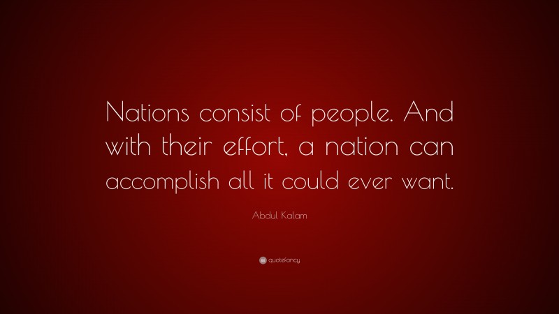 Abdul Kalam Quote: “Nations consist of people. And with their effort, a nation can accomplish all it could ever want.”