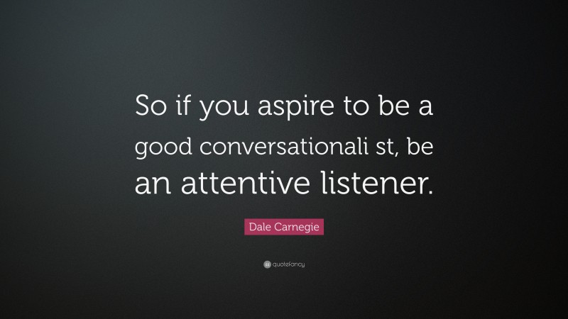 Dale Carnegie Quote: “So if you aspire to be a good conversationali st, be an attentive listener.”