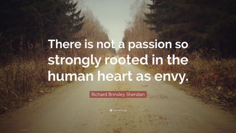 Richard Brinsley Sheridan Quote: “There is not a passion so strongly rooted in the human heart as envy.”
