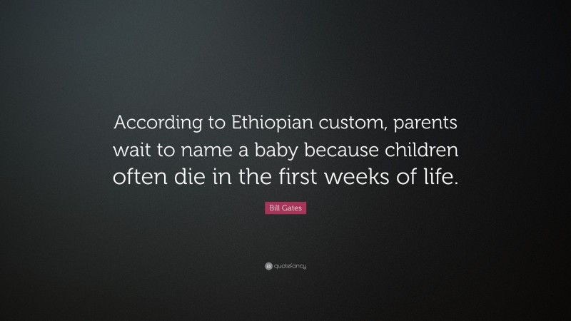 Bill Gates Quote: “According to Ethiopian custom, parents wait to name a baby because children often die in the first weeks of life.”
