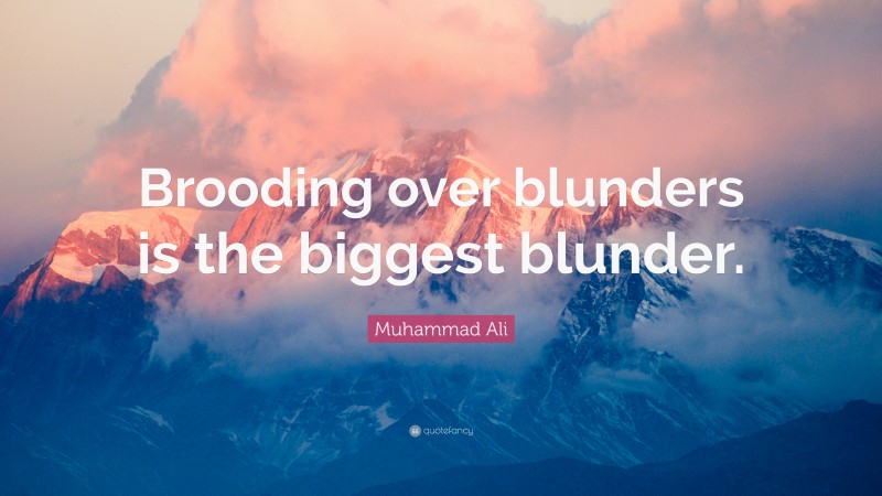 Muhammad Ali Quote: “Brooding over blunders is the biggest blunder.”