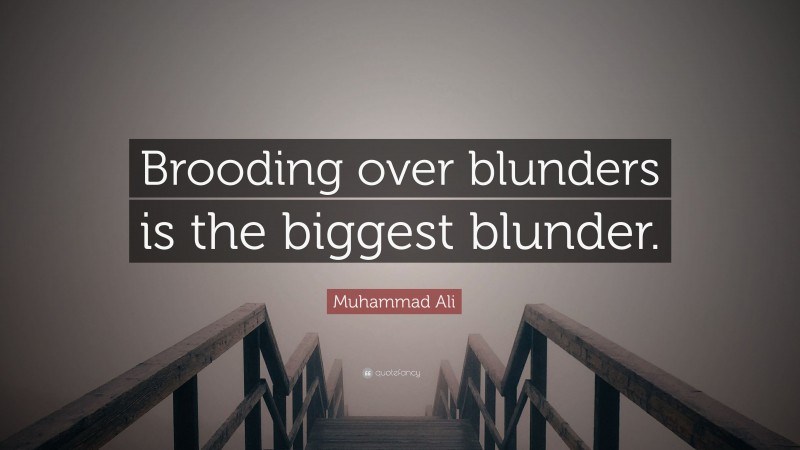 Muhammad Ali Quote: “Brooding over blunders is the biggest blunder.”