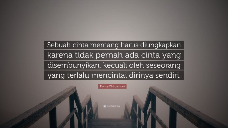 Donny Dhirgantoro Quote: “Sebuah cinta memang harus diungkapkan karena tidak pernah ada cinta yang disembunyikan, kecuali oleh seseorang yang terlalu mencintai dirinya sendiri.”