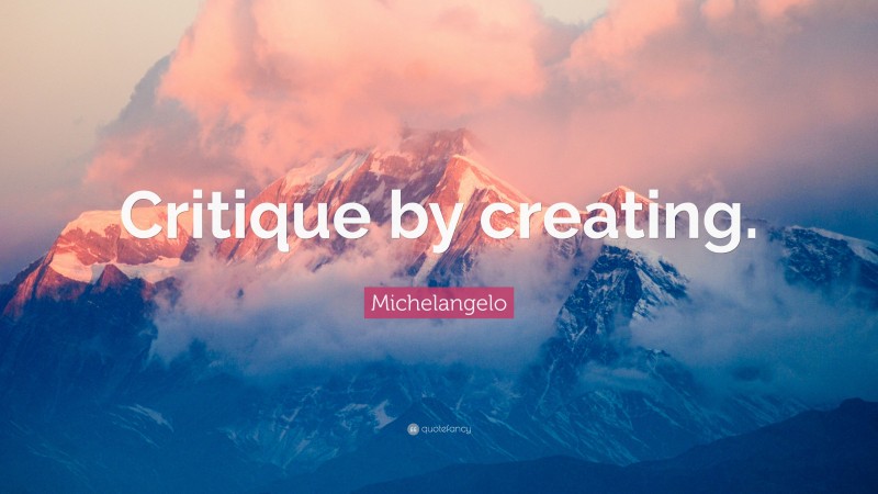 Michelangelo Quote: “Critique by creating.”