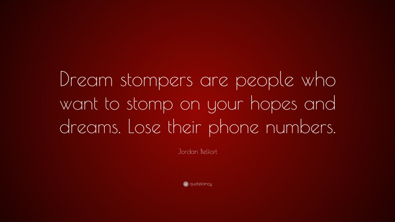 Jordan Belfort Quote: “Dream stompers are people who want to stomp on your hopes and dreams. Lose their phone numbers.”