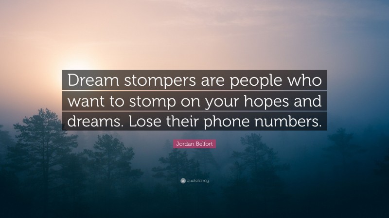 Jordan Belfort Quote: “Dream stompers are people who want to stomp on your hopes and dreams. Lose their phone numbers.”