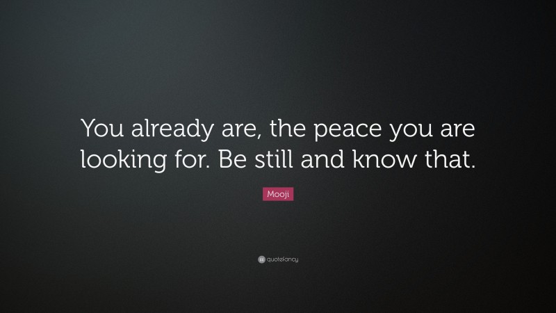 Mooji Quote: “You already are, the peace you are looking for. Be still and know that.”