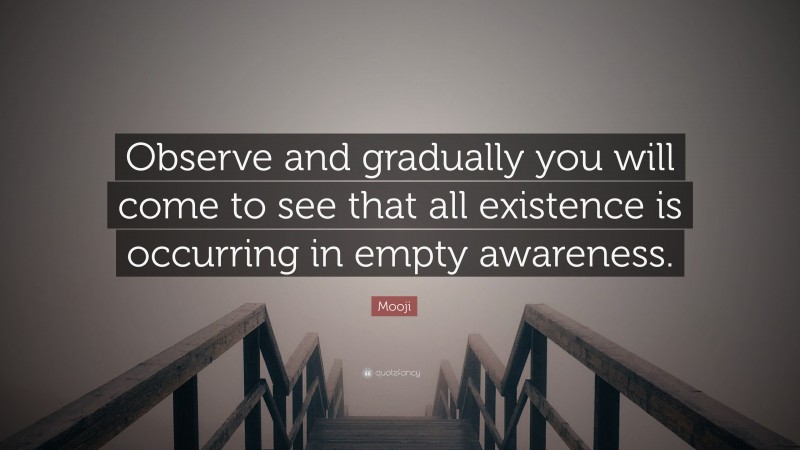 Mooji Quote: “Observe and gradually you will come to see that all existence is occurring in empty awareness.”