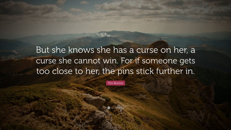 Tim Burton Quote: “But she knows she has a curse on her, a curse she cannot win. For if someone gets too close to her, the pins stick further in.”