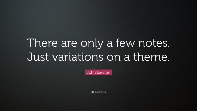 John Lennon Quote: “There are only a few notes. Just variations on a theme.”