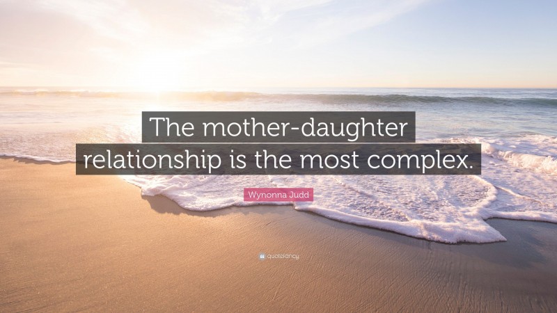 Wynonna Judd Quote: “The mother-daughter relationship is the most complex.”