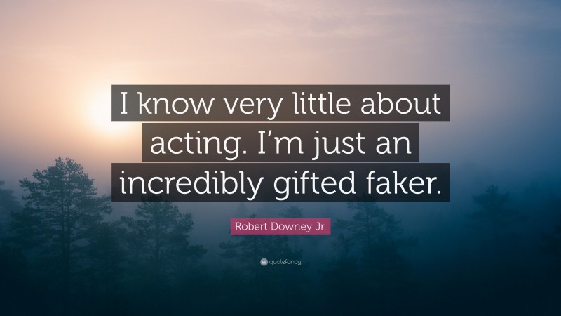 Robert Downey Jr. Quote: “I know very little about acting. I’m just an incredibly gifted faker.”