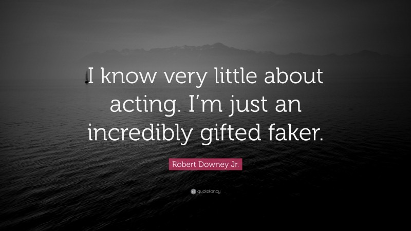 Robert Downey Jr. Quote: “I know very little about acting. I’m just an incredibly gifted faker.”