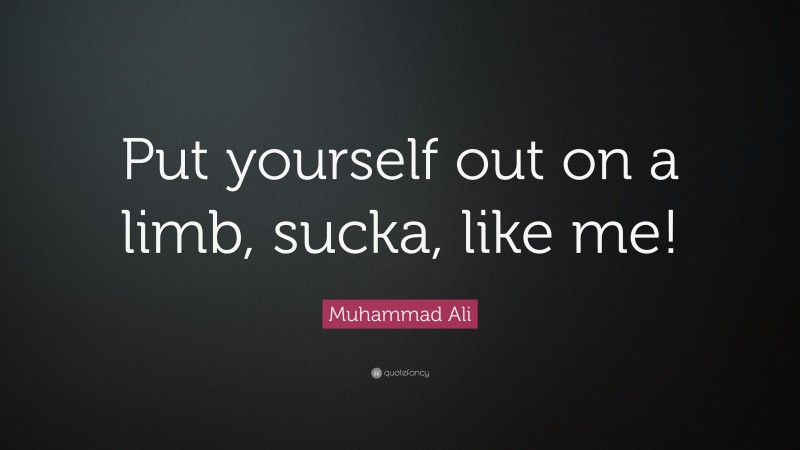 Muhammad Ali Quote: “Put yourself out on a limb, sucka, like me!”