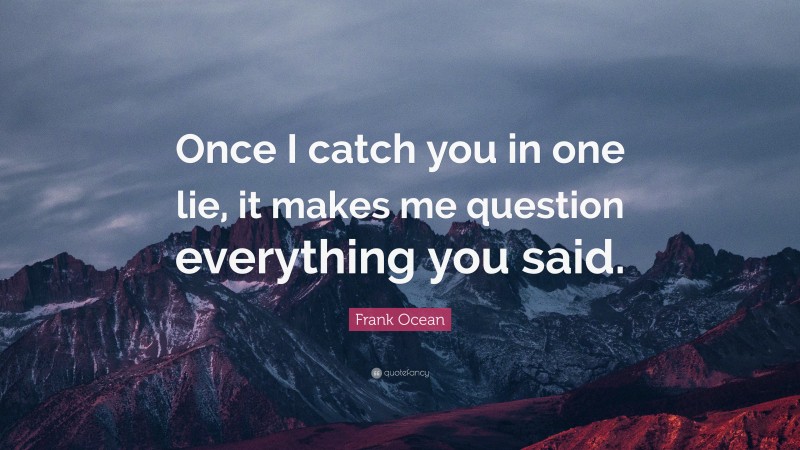 Frank Ocean Quote: “Once I catch you in one lie, it makes me question everything you said.”