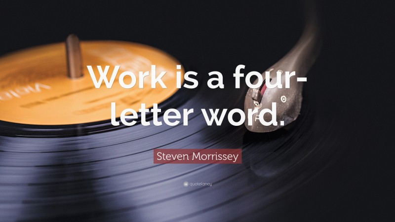 Steven Morrissey Quote: “Work is a four-letter word.”