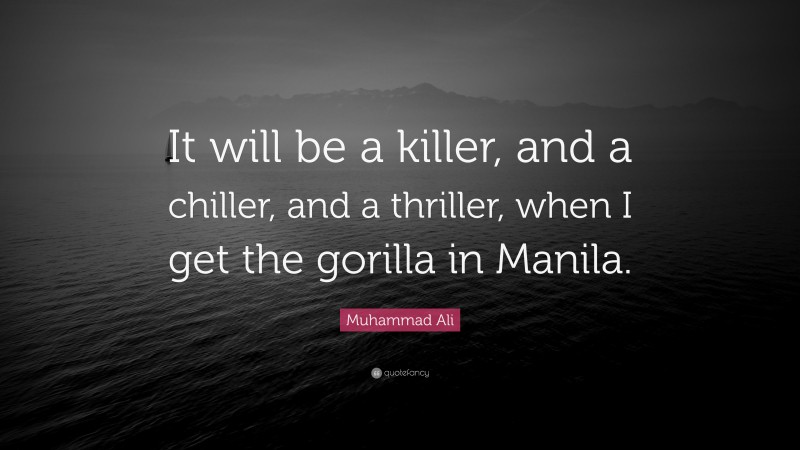 Muhammad Ali Quote: “It will be a killer, and a chiller, and a thriller, when I get the gorilla in Manila.”