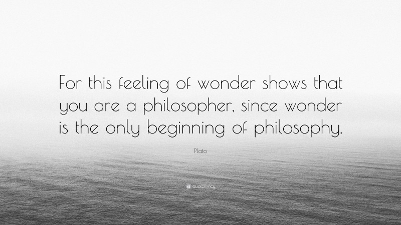 Plato Quote: “For this feeling of wonder shows that you are a philosopher, since wonder is the only beginning of philosophy.”