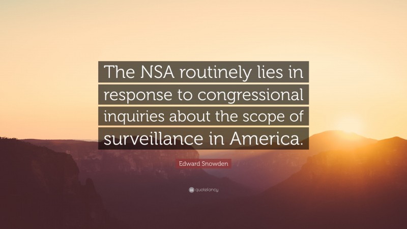 Edward Snowden Quote: “The NSA routinely lies in response to congressional inquiries about the scope of surveillance in America.”