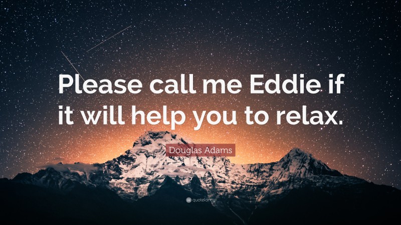 Douglas Adams Quote: “Please call me Eddie if it will help you to relax.”