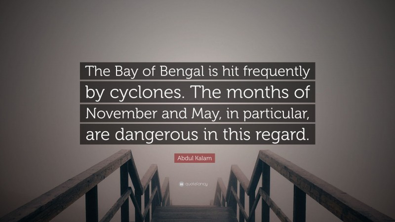 Abdul Kalam Quote: “The Bay of Bengal is hit frequently by cyclones. The months of November and May, in particular, are dangerous in this regard.”
