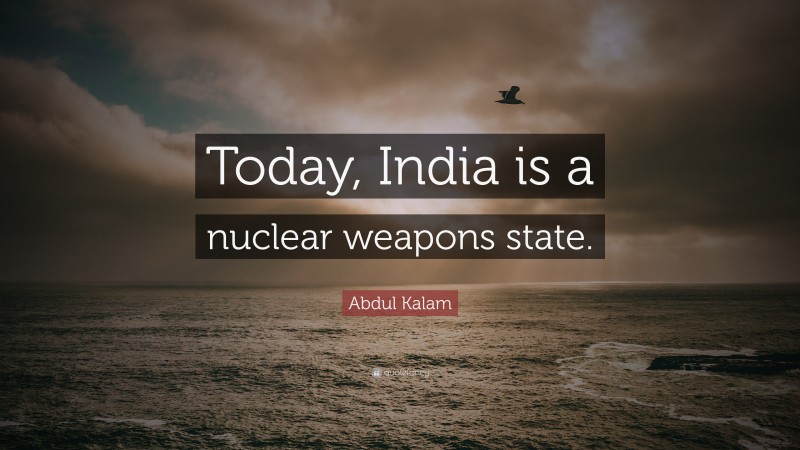Abdul Kalam Quote: “Today, India is a nuclear weapons state.”