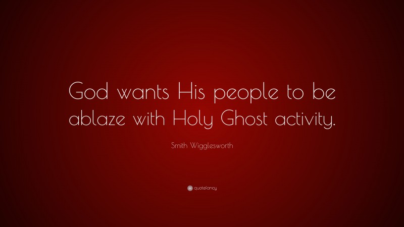 Smith Wigglesworth Quote: “God wants His people to be ablaze with Holy Ghost activity.”
