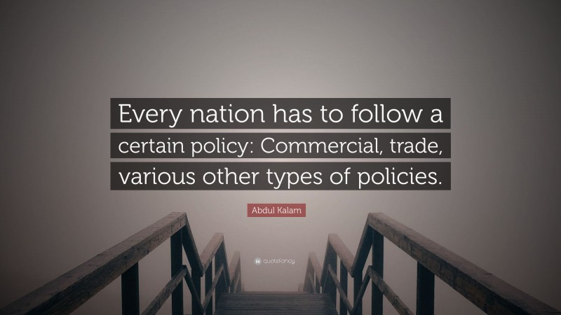 Abdul Kalam Quote: “Every nation has to follow a certain policy: Commercial, trade, various other types of policies.”
