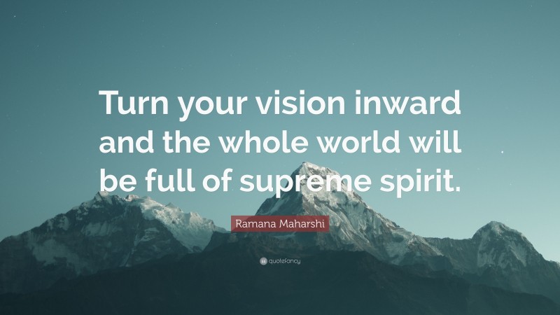 Ramana Maharshi Quote: “Turn your vision inward and the whole world will be full of supreme spirit.”