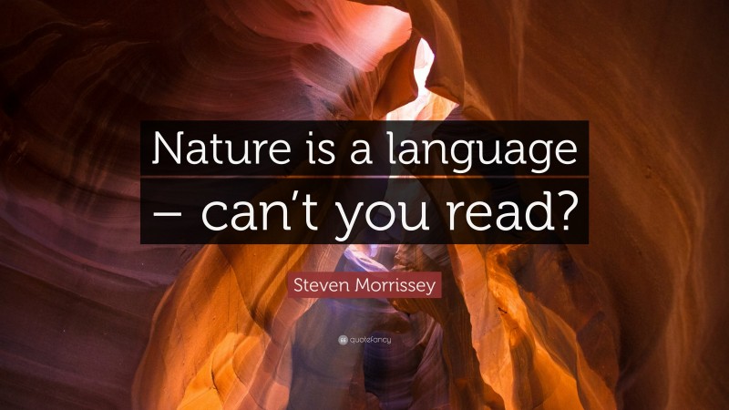 Steven Morrissey Quote: “Nature is a language – can’t you read?”