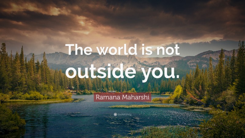 Ramana Maharshi Quote: “The world is not outside you.”