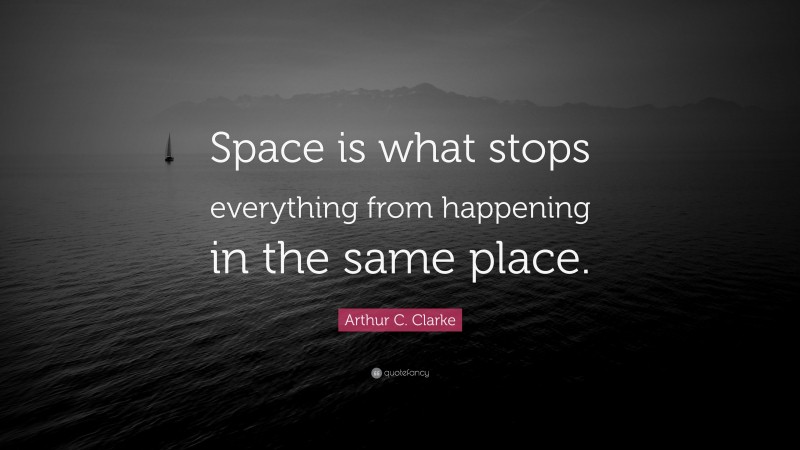 Arthur C. Clarke Quote: “Space is what stops everything from happening in the same place.”
